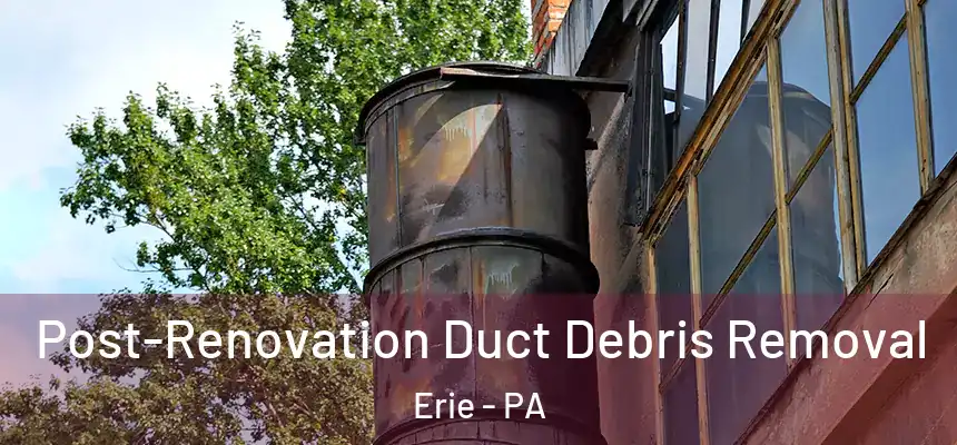 Post-Renovation Duct Debris Removal Erie - PA